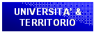 Casella di testo: UNIVERSITA’ & 
TERRITORIO
