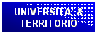 Casella di testo: UNIVERSITA & 
TERRITORIO
