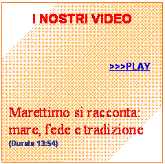 Casella di testo: I NOSTRI VIDEO







     >>>PLAY












Marettimo si racconta:
mare, fede e tradizione
(Durata 13:54)
